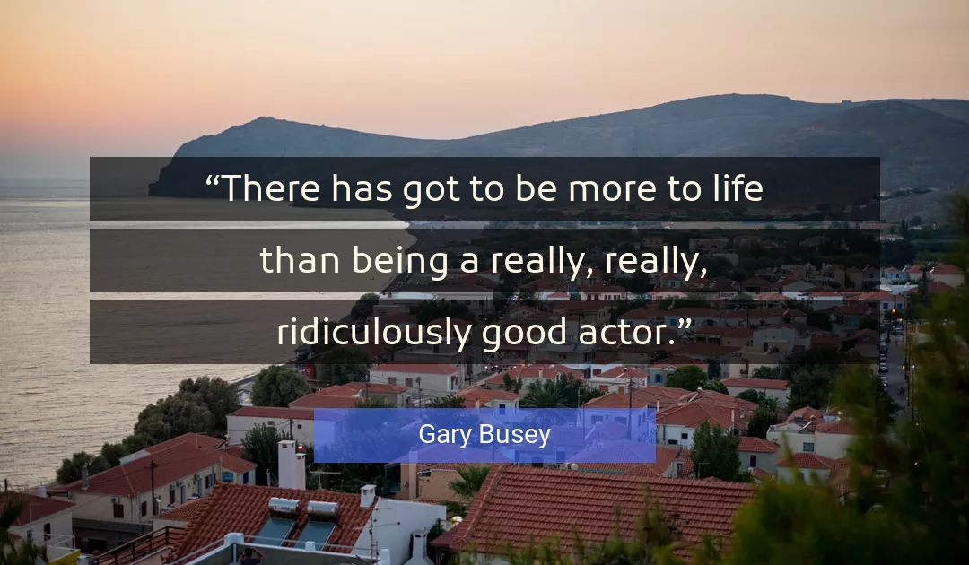 Quote About Life By Gary Busey
