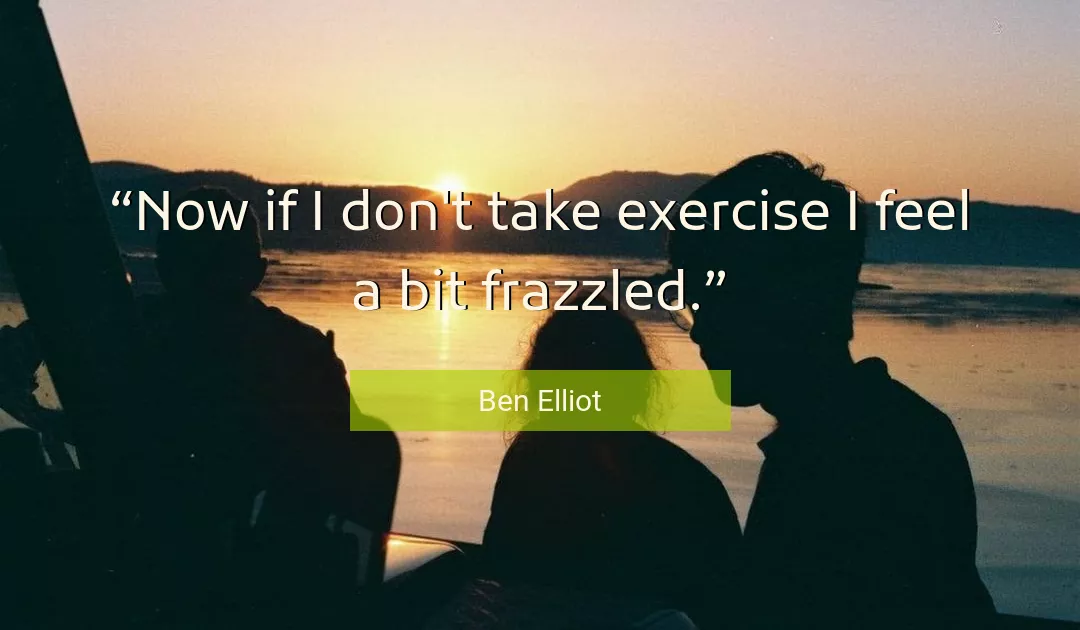 Quote About Feel By Ben Elliot