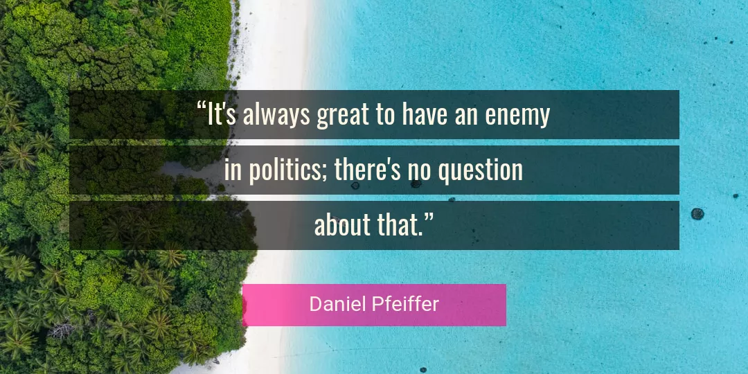 Quote About Politics By Daniel Pfeiffer