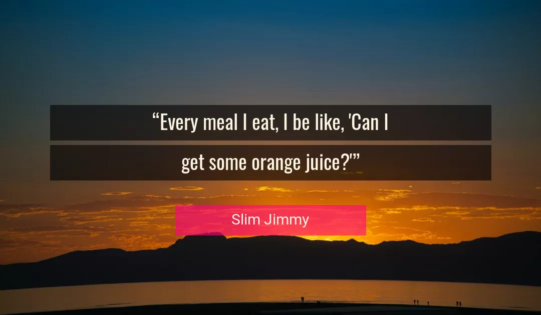 Quote About Juice By Slim Jimmy